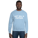 Get You A Mother Sweatshirt - multiple colors