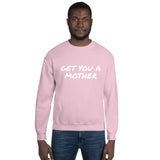 Get You A Mother Sweatshirt - multiple colors